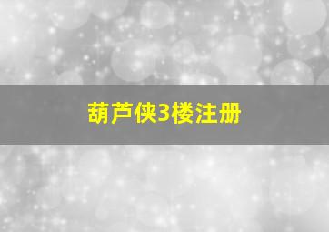 葫芦侠3楼注册