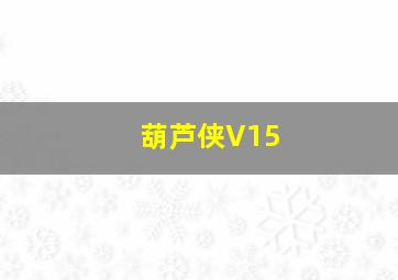 葫芦侠V15