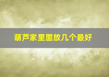 葫芦家里面放几个最好