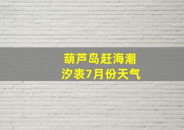 葫芦岛赶海潮汐表7月份天气