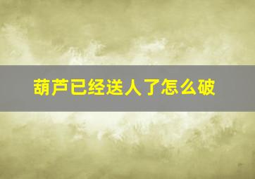 葫芦已经送人了怎么破