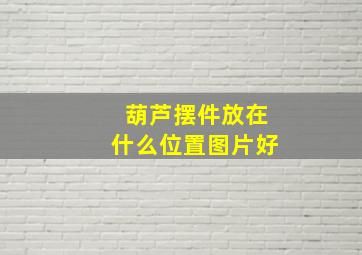 葫芦摆件放在什么位置图片好