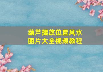 葫芦摆放位置风水图片大全视频教程