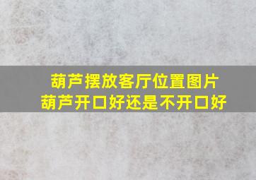 葫芦摆放客厅位置图片葫芦开口好还是不开口好