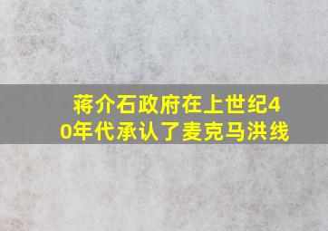 蒋介石政府在上世纪40年代承认了麦克马洪线