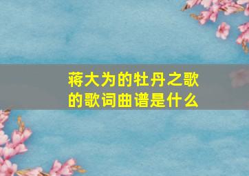 蒋大为的牡丹之歌的歌词曲谱是什么