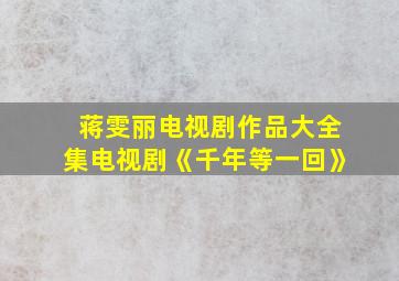 蒋雯丽电视剧作品大全集电视剧《千年等一回》