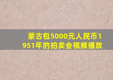 蒙古包5000元人民币1951年的拍卖会视频播放