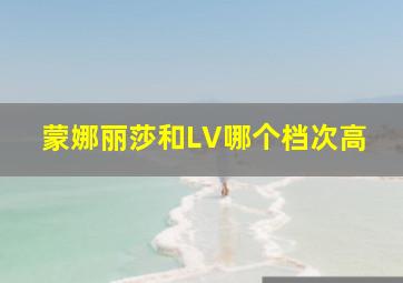 蒙娜丽莎和LV哪个档次高