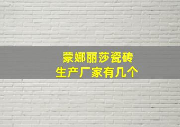 蒙娜丽莎瓷砖生产厂家有几个