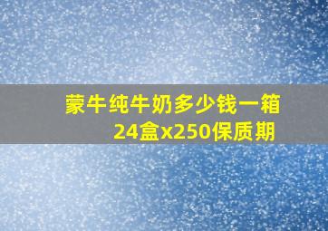 蒙牛纯牛奶多少钱一箱24盒x250保质期