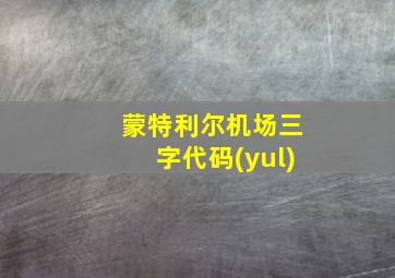 蒙特利尔机场三字代码(yul)