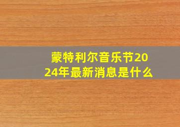 蒙特利尔音乐节2024年最新消息是什么