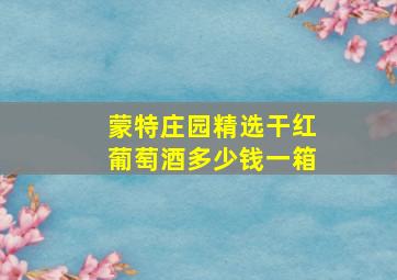 蒙特庄园精选干红葡萄酒多少钱一箱