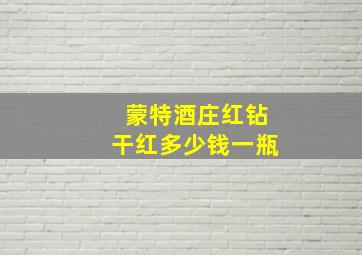 蒙特酒庄红钻干红多少钱一瓶