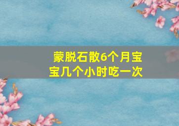 蒙脱石散6个月宝宝几个小时吃一次