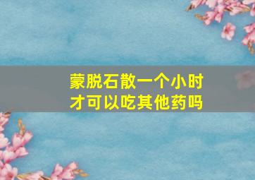 蒙脱石散一个小时才可以吃其他药吗