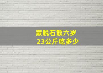 蒙脱石散六岁23公斤吃多少