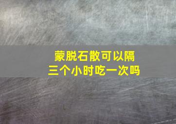 蒙脱石散可以隔三个小时吃一次吗