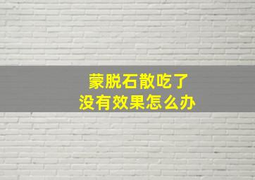 蒙脱石散吃了没有效果怎么办