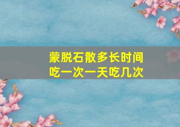 蒙脱石散多长时间吃一次一天吃几次