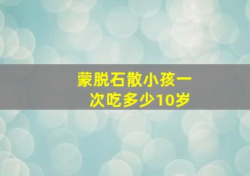 蒙脱石散小孩一次吃多少10岁