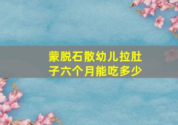 蒙脱石散幼儿拉肚子六个月能吃多少