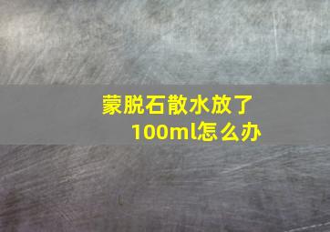 蒙脱石散水放了100ml怎么办