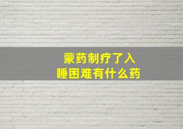 蒙药制疗了入睡困难有什么药