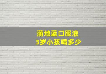 蒲地蓝口服液3岁小孩喝多少