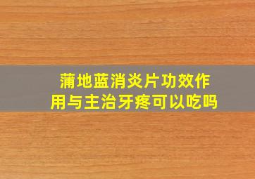 蒲地蓝消炎片功效作用与主治牙疼可以吃吗