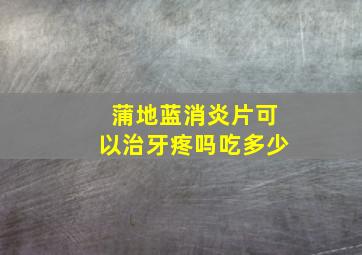 蒲地蓝消炎片可以治牙疼吗吃多少