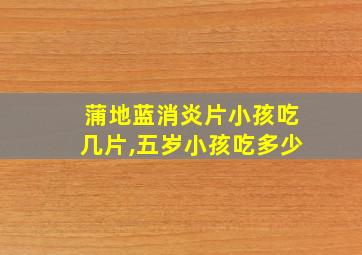 蒲地蓝消炎片小孩吃几片,五岁小孩吃多少