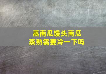 蒸南瓜馒头南瓜蒸熟需要冷一下吗