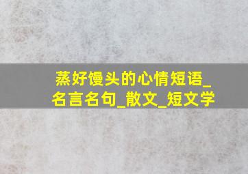 蒸好馒头的心情短语_名言名句_散文_短文学