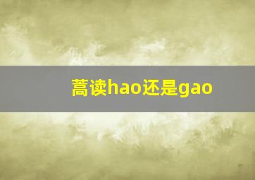 蒿读hao还是gao