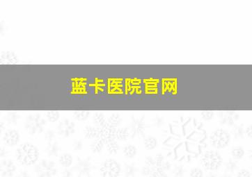 蓝卡医院官网