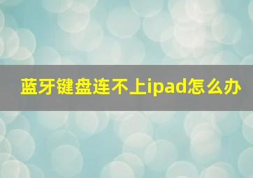 蓝牙键盘连不上ipad怎么办