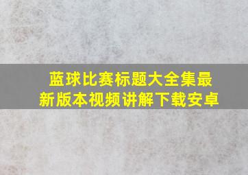 蓝球比赛标题大全集最新版本视频讲解下载安卓