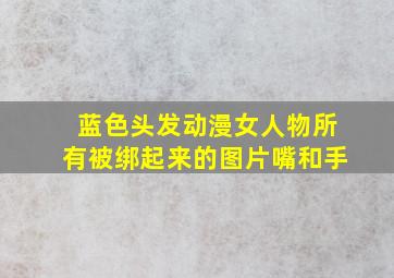 蓝色头发动漫女人物所有被绑起来的图片嘴和手