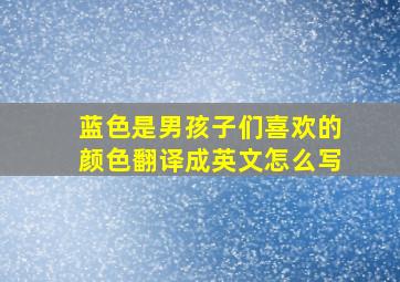 蓝色是男孩子们喜欢的颜色翻译成英文怎么写