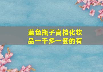 蓝色瓶子高档化妆品一千多一套的有