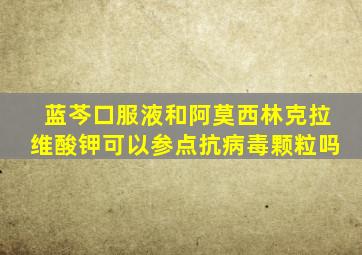 蓝芩口服液和阿莫西林克拉维酸钾可以参点抗病毒颗粒吗