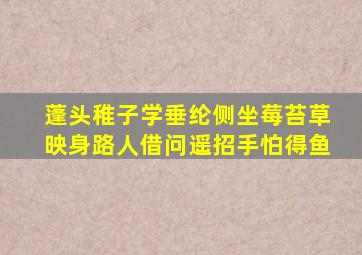 蓬头稚子学垂纶侧坐莓苔草映身路人借问遥招手怕得鱼