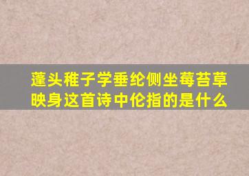 蓬头稚子学垂纶侧坐莓苔草映身这首诗中伦指的是什么