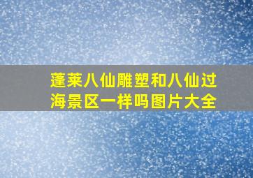 蓬莱八仙雕塑和八仙过海景区一样吗图片大全