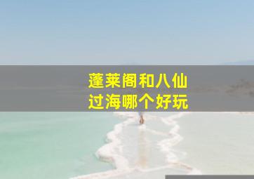 蓬莱阁和八仙过海哪个好玩