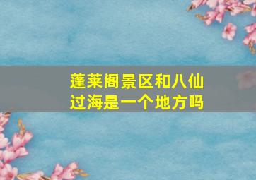 蓬莱阁景区和八仙过海是一个地方吗