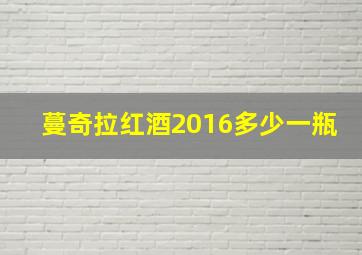 蔓奇拉红酒2016多少一瓶