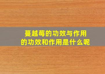 蔓越莓的功效与作用的功效和作用是什么呢